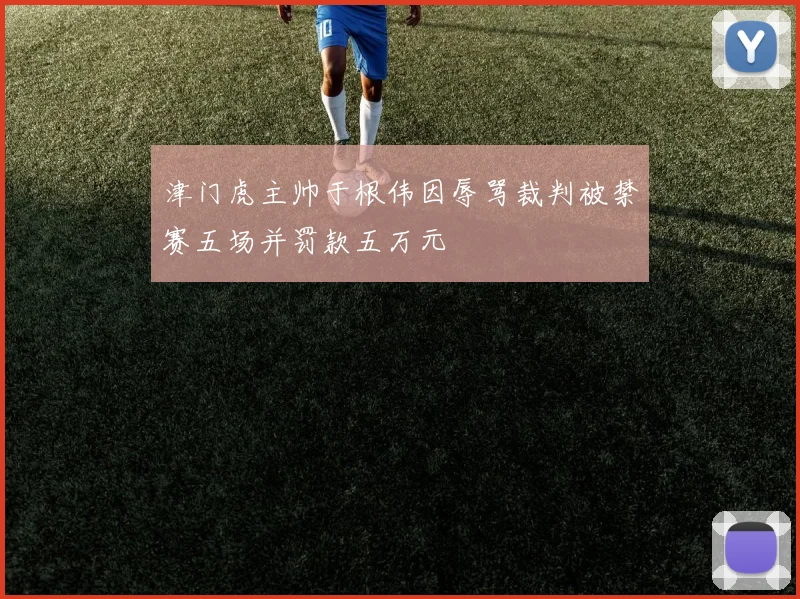 津门虎主帅于根伟因辱骂裁判被禁赛五场并罚款五万元