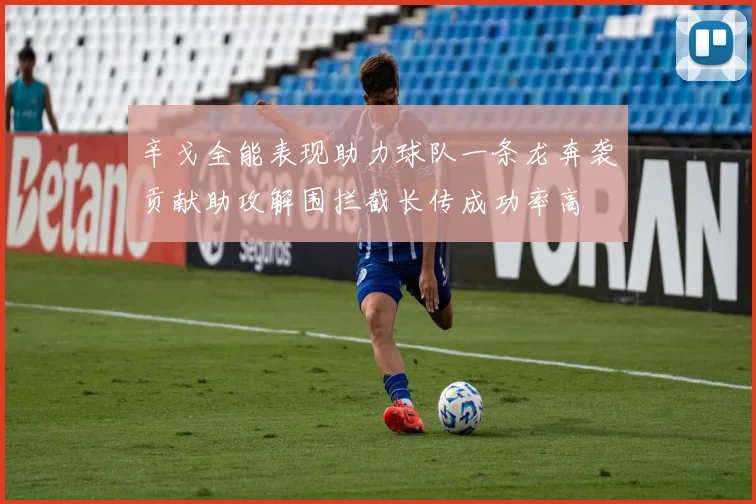 辛戈全能表现助力球队一条龙奔袭贡献助攻解围拦截长传成功率高