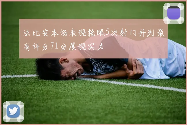 法比安本场表现抢眼5次射门并列最高评分71分展现实力