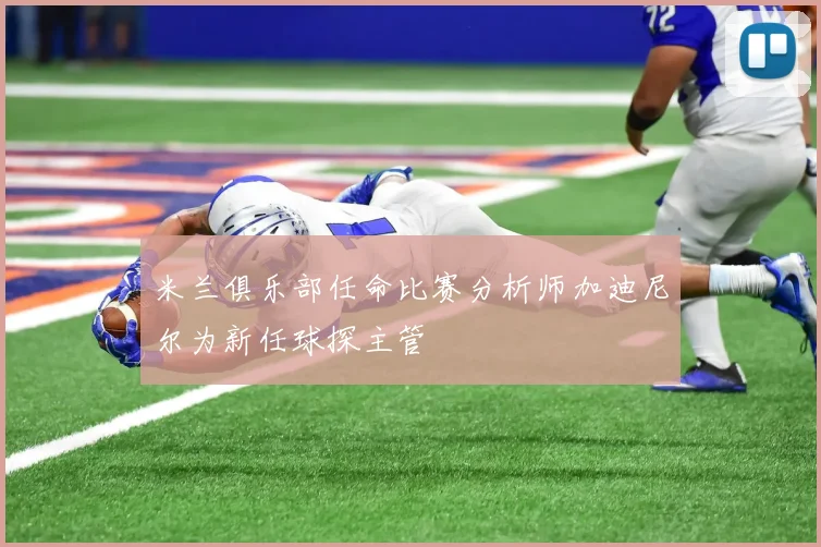 米兰俱乐部任命比赛分析师加迪尼尔为新任球探主管